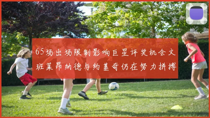 65场出场限制影响巨星评奖机会文班莱昂纳德与约基奇仍在努力拼搏