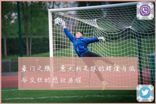 豪门之殇：意大利足球的辉煌与低谷交织的悲壮历程