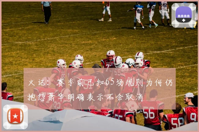 火记：赛季前已知65场规则为何仍抱怨萧华明确表示不会取消