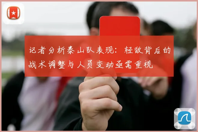 记者分析泰山队表现：轻敌背后的战术调整与人员变动亟需重视