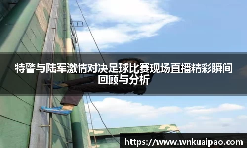 特警与陆军激情对决足球比赛现场直播精彩瞬间回顾与分析